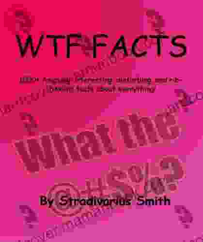 WTF Facts: 1000+ Amazing Interesting Disturbing And Rib Tickling Facts About Everything