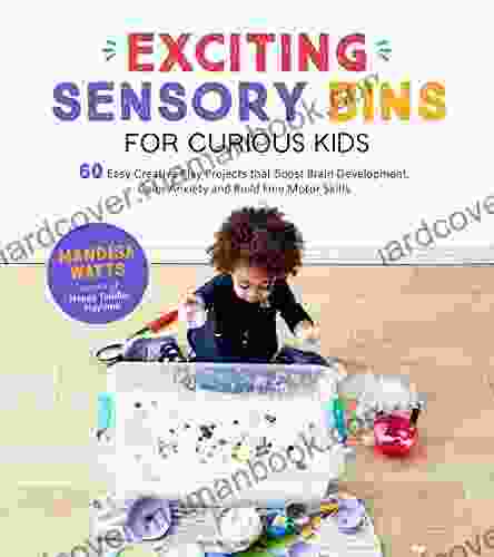 Exciting Sensory Bins For Curious Kids: 60 Easy Creative Play Projects That Boost Brain Development Calm Anxiety And Build Fine Motor Skills