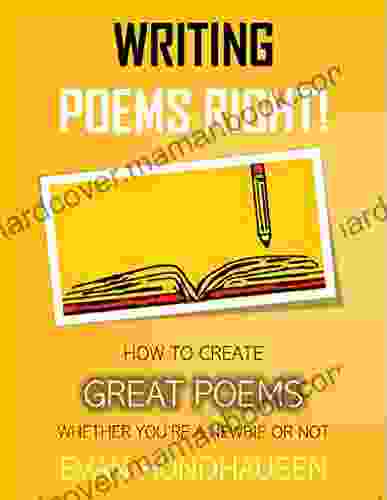 Writing Poems Right : How To Create Great Poems Whether You Re A Newbie Or Not