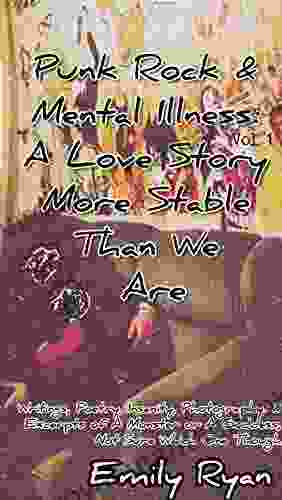 Punk Rock Mental Illness Vol 1 A Love Story More Stable Than We Are: Writings Poetry Insanity Photography Excerpts Of A Monster Or A Goddess Not Sure Which One Though