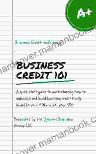 Business Credit 101: A Quick Start Guide To Understanding How To Establish And Build Business Credit That S Linked To Your EIN And Not Your SSN