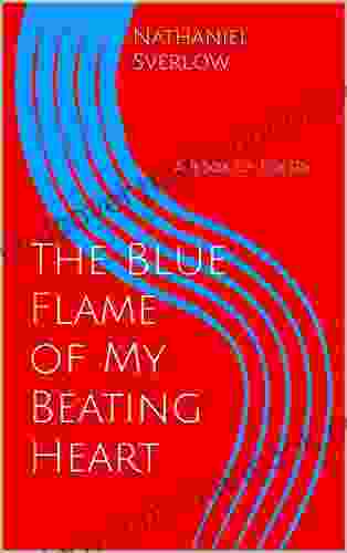 The Blue Flame Of My Beating Heart: A Of Poetry