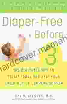 Diaper Free Before 3: The Healthier Way To Toilet Train And Help Your Child Out Of Diapers Sooner