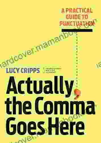 Actually The Comma Goes Here: A Practical Guide To Punctuation