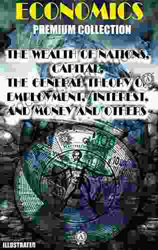 Economics Premium Collection Illustrated: The Wealth Of Nations Capital The General Theory Of Employment Interest And Money And Others