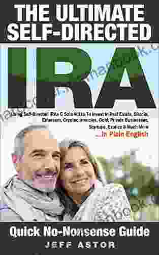 The Ultimate Self Directed IRA: Using Self Directed IRAs Solo 401ks To Invest In Real Estate Bitcoin Cryptocurrencies Gold Private Businesses Startups Exotics Much More In Plain English